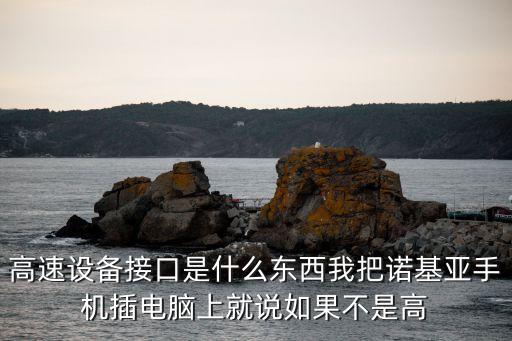 高速連接器，高速設(shè)備接口是什么東西我把諾基亞手機(jī)插電腦上就說(shuō)如果不是高