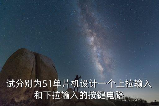 試分別為51單片機(jī)設(shè)計一個上拉輸入和下拉輸入的按鍵電路