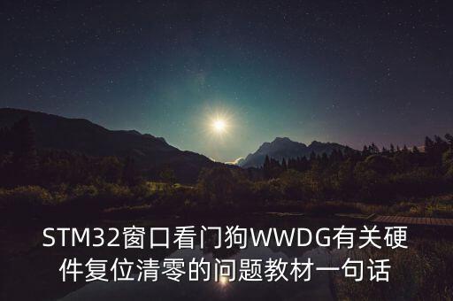 STM32窗口看門狗WWDG有關(guān)硬件復(fù)位清零的問題教材一句話