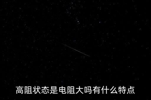高阻狀態(tài)是電阻大嗎有什么特點(diǎn)