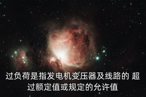 過負(fù)荷是指發(fā)電機(jī)變壓器及線路的 超過額定值或規(guī)定的允許值