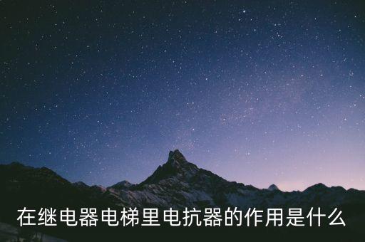 在繼電器電梯里電抗器的作用是什么