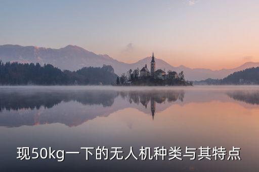 現(xiàn)50kg一下的無人機種類與其特點