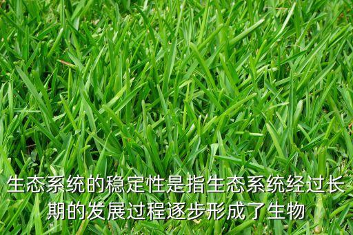 生態(tài)系統(tǒng)的穩(wěn)定性是指生態(tài)系統(tǒng)經(jīng)過長(zhǎng)期的發(fā)展過程逐步形成了生物