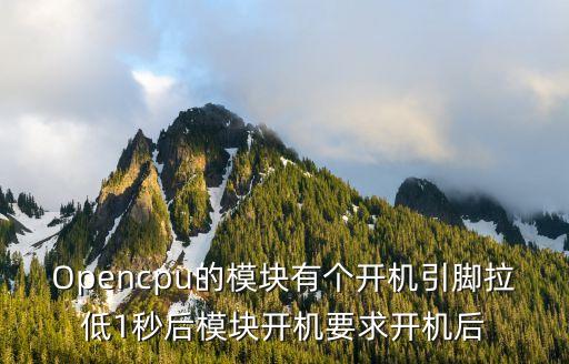 Opencpu的模塊有個開機引腳拉低1秒后模塊開機要求開機后