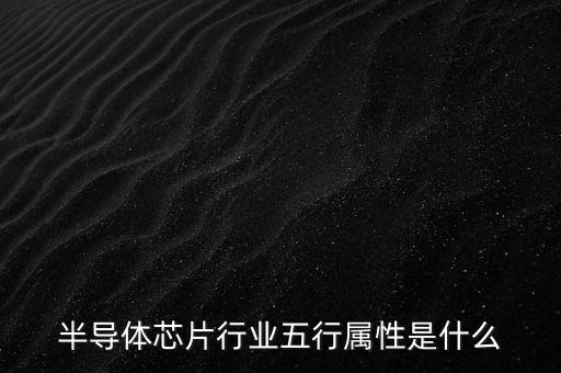 半導(dǎo)體芯片行業(yè)五行屬性是什么