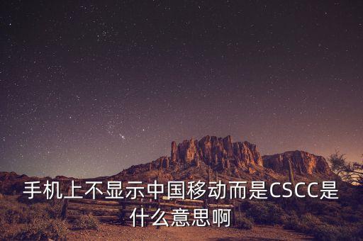 手機上不顯示中國移動而是CSCC是什么意思啊