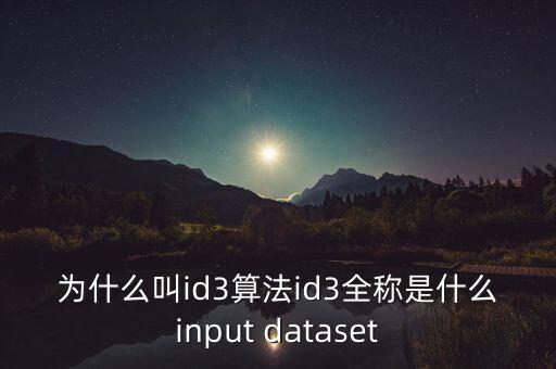 為什么叫id3算法id3全稱是什么input dataset