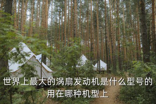 世界上最大的渦扇發(fā)動(dòng)機(jī)是什么型號的用在哪種機(jī)型上