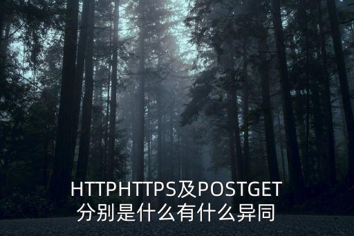 HTTPHTTPS及POSTGET分別是什么有什么異同