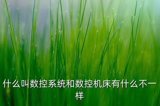 什么叫數(shù)控系統(tǒng)和數(shù)控機床有什么不一樣