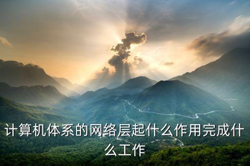 計(jì)算機(jī)體系的網(wǎng)絡(luò)層起什么作用完成什么工作