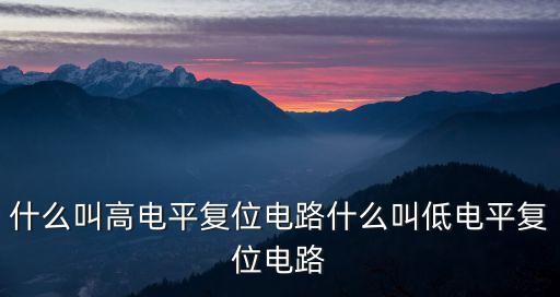 什么叫高電平復(fù)位電路什么叫低電平復(fù)位電路
