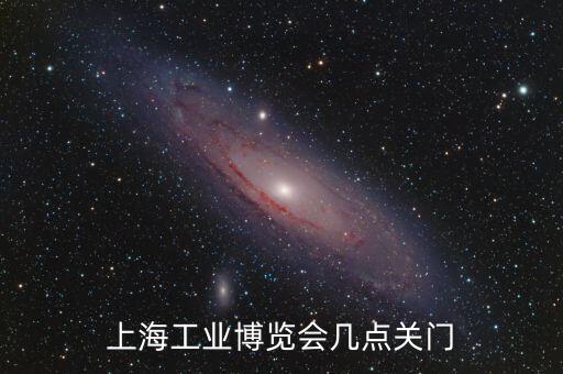 上海工業(yè)博覽會幾點關門