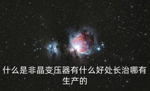 什么是非晶變壓器有什么好處長治哪有生產(chǎn)的