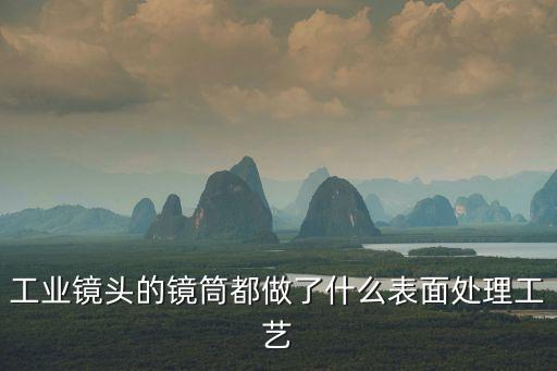 工業(yè)鏡頭的鏡筒都做了什么表面處理工藝