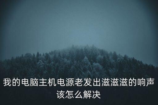 我的電腦主機電源老發(fā)出滋滋滋的響聲該怎么解決