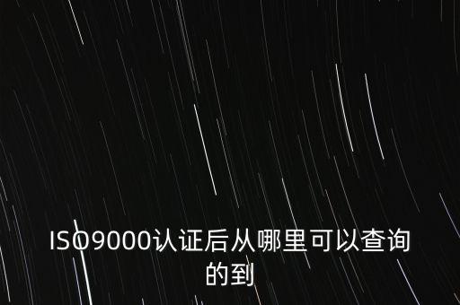 ISO9000認(rèn)證后從哪里可以查詢的到