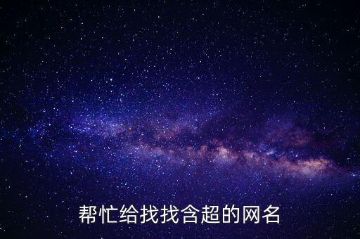 幫忙給找找含超的網(wǎng)名