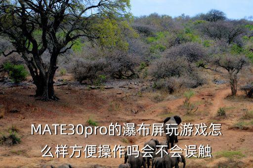 MATE30pro的瀑布屏玩游戲怎么樣方便操作嗎會不會誤觸