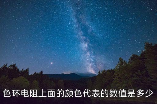 色環(huán)電阻上面的顏色代表的數(shù)值是多少