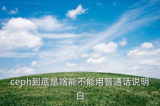 ceph到底是啥能不能用普通話說明白
