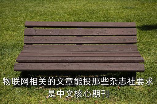 物聯(lián)網(wǎng)相關(guān)的文章能投那些雜志社要求是中文核心期刊