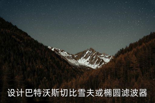 設(shè)計(jì)巴特沃斯切比雪夫或橢圓濾波器