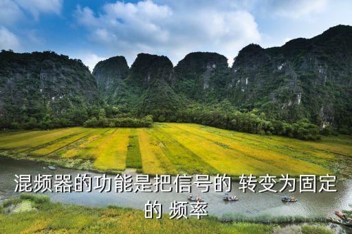 混頻器的功能是把信號(hào)的 轉(zhuǎn)變?yōu)楣潭ǖ?頻率