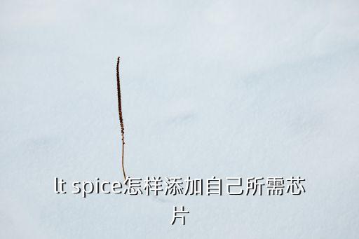 lt spice怎樣添加自己所需芯片