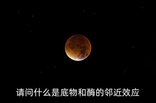 請問什么是底物和酶的鄰近效應(yīng)