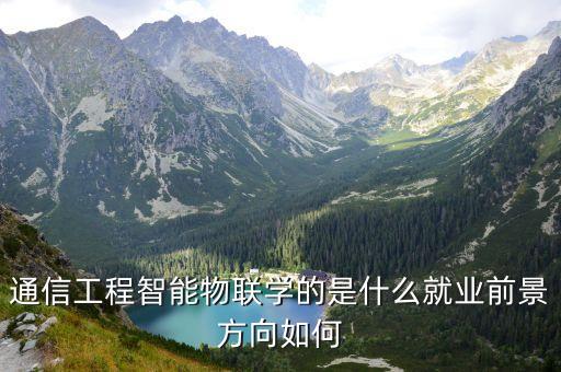 通信工程智能物聯(lián)學的是什么就業(yè)前景方向如何