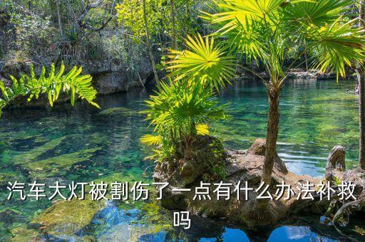 汽車大燈被割傷了一點(diǎn)有什么辦法補(bǔ)救嗎