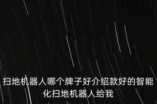 掃地機(jī)器人哪個牌子好介紹款好的智能化掃地機(jī)器人給我