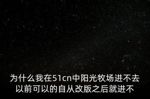 為什么我在51cn中陽光牧場進(jìn)不去以前可以的自從改版之后就進(jìn)不