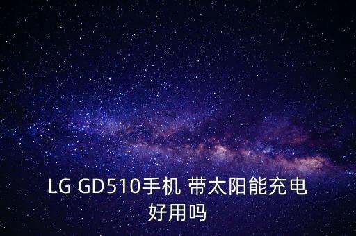 LG GD510手機(jī) 帶太陽能充電好用嗎