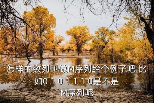 怎樣的數(shù)列叫做M序列給個例子吧 比如0 1 0 1 1 1 0是不是M序列呢