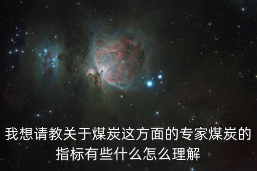 我想請(qǐng)教關(guān)于煤炭這方面的專家煤炭的指標(biāo)有些什么怎么理解