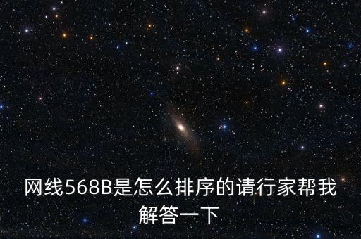 568b線序，網(wǎng)線568B是怎么排序的請行家?guī)臀医獯鹨幌? /></a><a href=