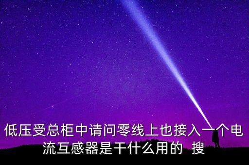 低壓受總柜中請問零線上也接入一個電流互感器是干什么用的  搜