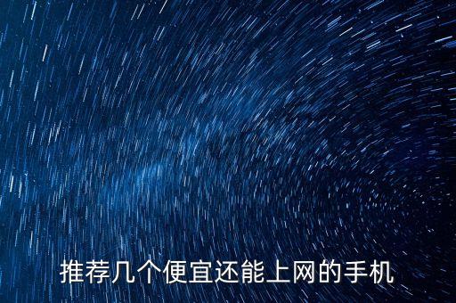 推薦幾個(gè)便宜還能上網(wǎng)的手機(jī)
