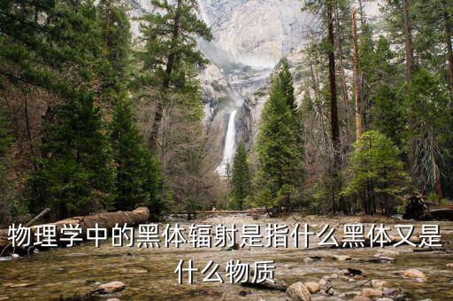 物理學(xué)中的黑體輻射是指什么黑體又是什么物質(zhì)