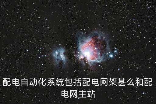 配電自動(dòng)化系統(tǒng)包括配電網(wǎng)架甚么和配電網(wǎng)主站