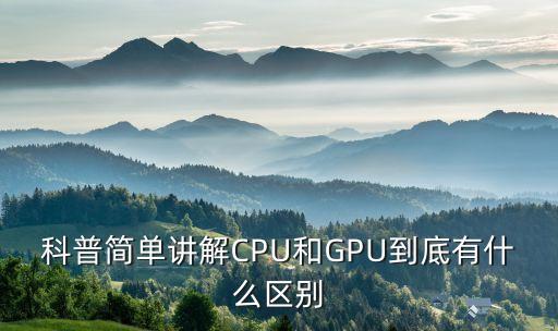 科普簡單講解CPU和GPU到底有什么區(qū)別
