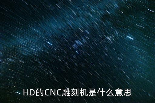 HD的CNC雕刻機(jī)是什么意思
