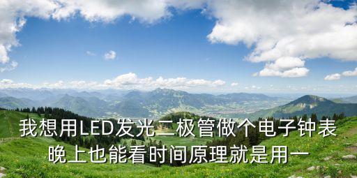我想用LED發(fā)光二極管做個(gè)電子鐘表晚上也能看時(shí)間原理就是用一