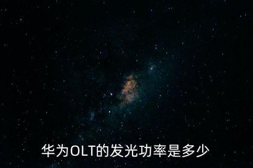 華為光芯片，華為OLT的發(fā)光功率是多少