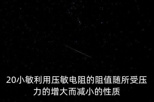 20小敏利用壓敏電阻的阻值隨所受壓力的增大而減小的性質(zhì)