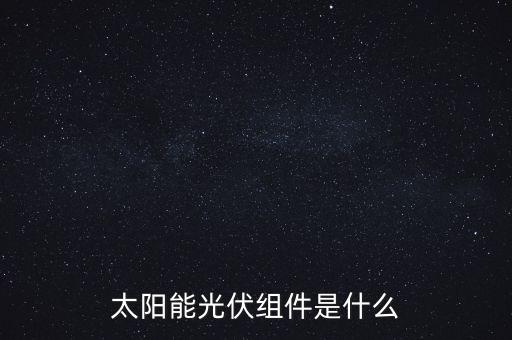 太陽能組件，太陽能發(fā)電的組件