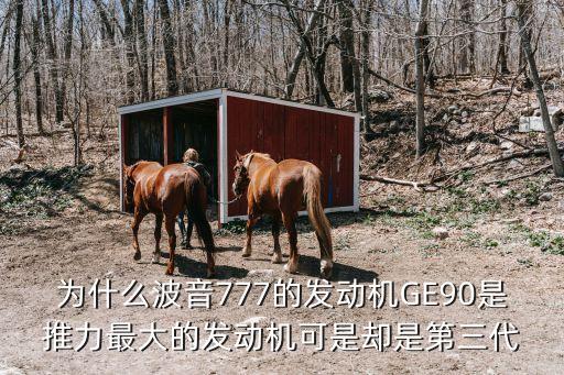 GE90，為什么波音777的發(fā)動(dòng)機(jī)GE90是推力最大的發(fā)動(dòng)機(jī)可是卻是第三代